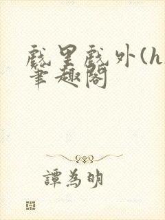 戏里戏外(h)笔趣阁