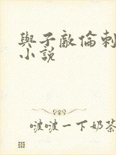 与子敌伦刺激的小说