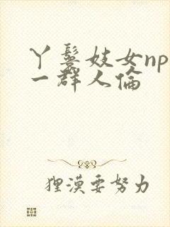 丫鬟妓女np被一群人伦