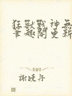 狂兽战神无弹窗笔趣阁更新