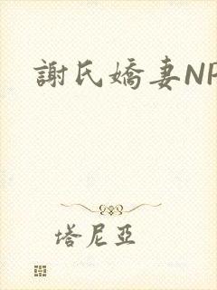 谢氏娇妻NPH