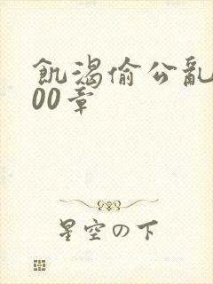 饥渴偷公乱第400章