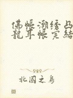 佛帐潮绣凸浮双龙耳帐完结了吗