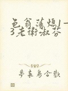 色翁荡熄1—13老卫淑芬