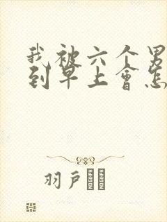 我被六个男人躁到早上会怎么样