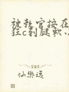 被教官按在寝室狂c到腿软小说