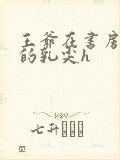 王爷在书房含她的乳尖h