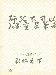 师父不可以(限)洛灵犀笔趣阁无弹窗