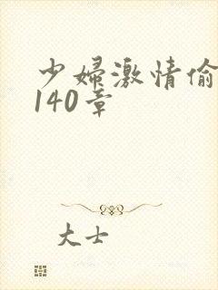 少妇激情偷公乱140章