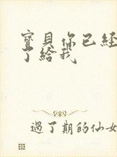 宝贝你已经长大了给我