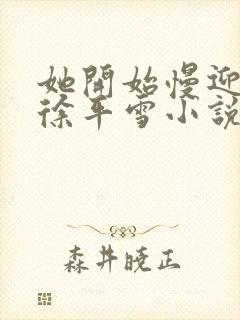 她开始慢迎迎合徐平雪小说