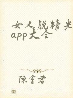 女人脱精光直播app大全