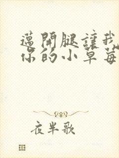 迈开腿让我尝尝你的小草莓