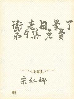 卫老日晕了淑蓉第9集免费