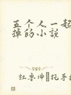 五个人一起会坏掉的小说