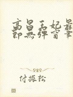 高昌王妃最新章节无弹窗笔趣阁