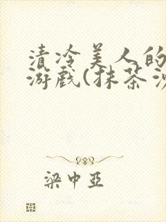 清冷美人的神奇游戏(抹茶沙冰)
