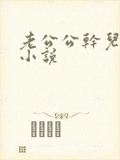 老公公干儿媳妇小说