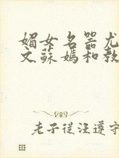 媚女名器尤物h文苏嫣和教官