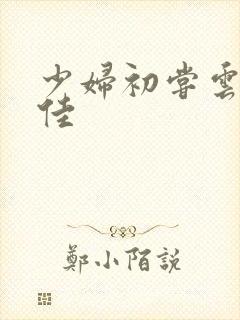 少妇初尝云雨柔佳