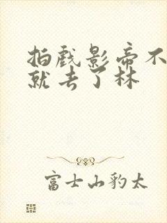 拍戏影帝不小心就去了林