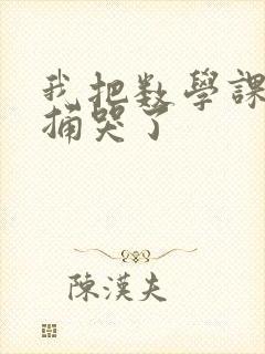 我把数学课代表捅哭了