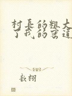 村长的粗大挺进了我的密道