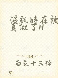 演戏时在被子里真做了H