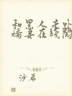 和黑人老外交换娇妻在线阅读