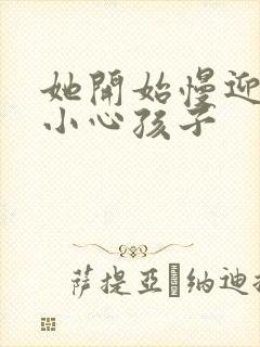 她开始慢迎迎合小心孩子