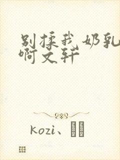 别揉我奶乳嗯～啊文轩