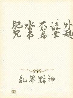 肥水不流外人田兄弟篇笔趣阁小说