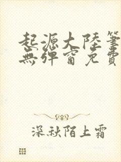 起源大陆笔趣阁无弹窗免费阅读