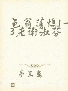 色翁荡熄1—13老卫淑芬