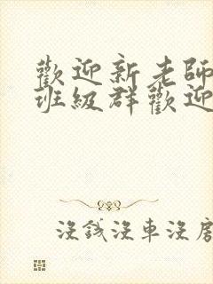 欢迎新老师加入班级群欢迎词