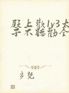 殿上欢1v3太子不听劝全文