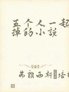 五个人一起会坏掉的小说