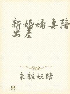 新婚娇妻陪局长出差