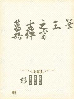 万古之王笔趣阁无弹窗