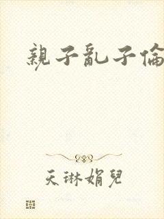 亲子乱子伦系列