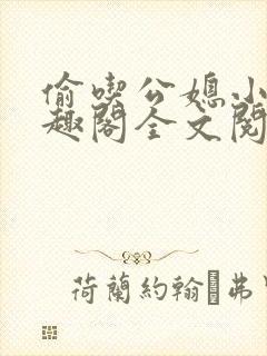 偷吃公媳小说笔趣阁全文阅读