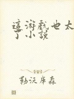 这游戏也太真实了小说