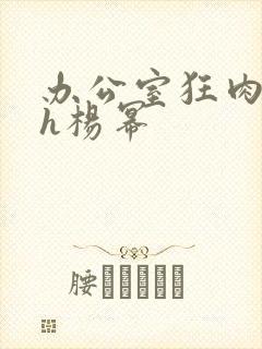 办公室狂肉校花h杨幂