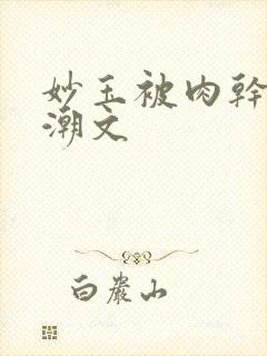 妙玉被肉干高H潮文