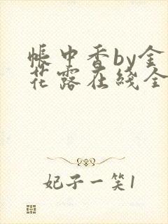 帐中香by金银花露在线全文免费阅读