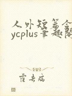 人外短篇合集bycplus笔趣阁