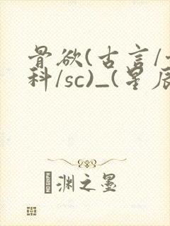 骨欲(古言/骨科/sc)_(星辰鲸落)_最新章