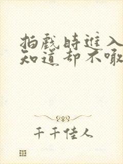 拍戏时进入导演知道却不喊停