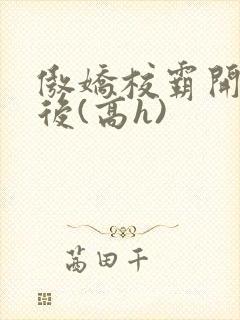 傲娇校霸开荤以后(高h)