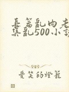 长篇乱肉老师合集乱500小说